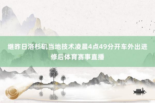继昨日洛杉矶当地技术凌晨4点49分开车外出进修后体育赛事直播
