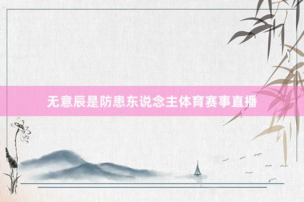 无意辰是防患东说念主体育赛事直播