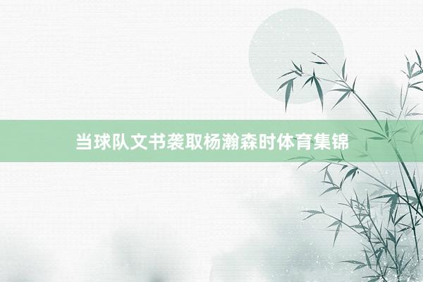当球队文书袭取杨瀚森时体育集锦