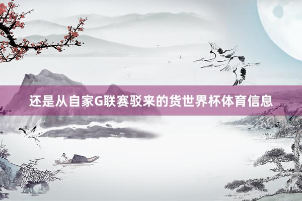 还是从自家G联赛驳来的货世界杯体育信息