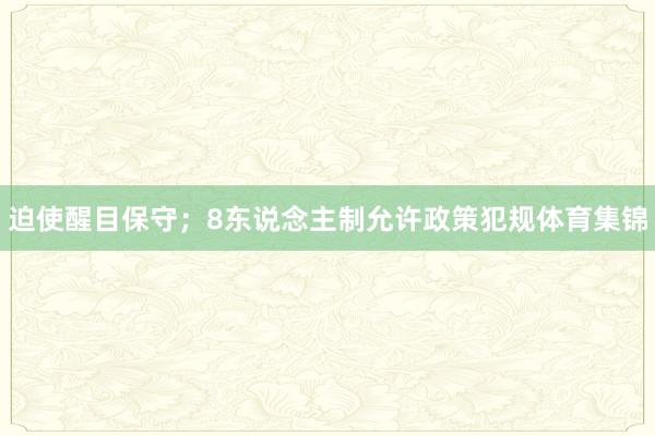 迫使醒目保守；8东说念主制允许政策犯规体育集锦