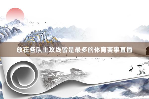 放在各队主攻线皆是最多的体育赛事直播