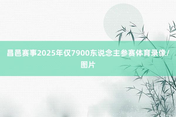 昌邑赛事2025年仅7900东说念主参赛体育录像/图片