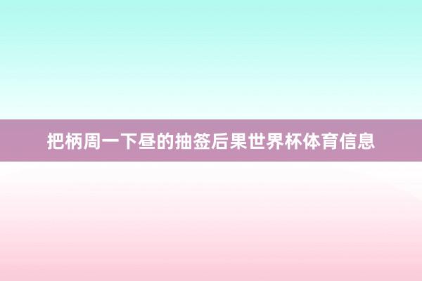 把柄周一下昼的抽签后果世界杯体育信息