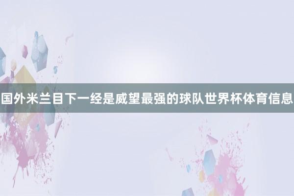国外米兰目下一经是威望最强的球队世界杯体育信息