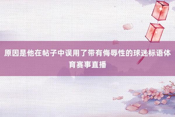 原因是他在帖子中误用了带有侮辱性的球迷标语体育赛事直播