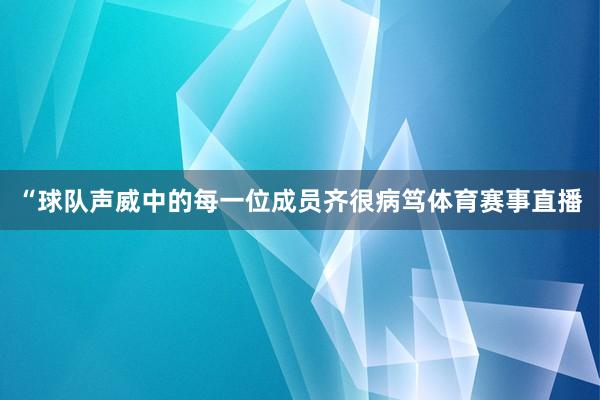 “球队声威中的每一位成员齐很病笃体育赛事直播