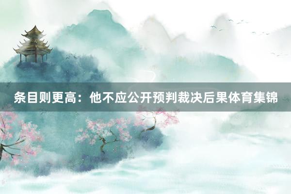 条目则更高:他不应公开预判裁决后果体育集锦