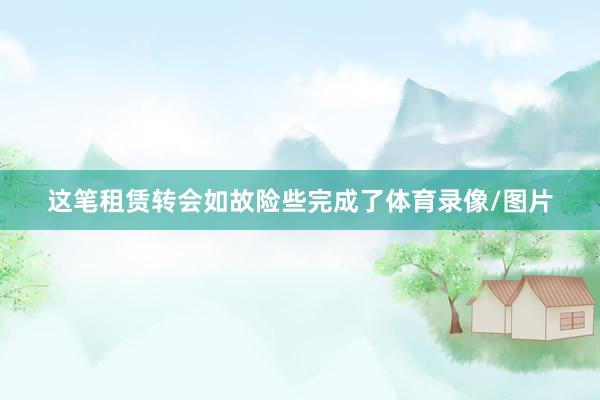 这笔租赁转会如故险些完成了体育录像/图片