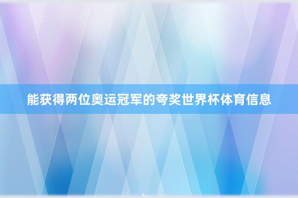 能获得两位奥运冠军的夸奖世界杯体育信息