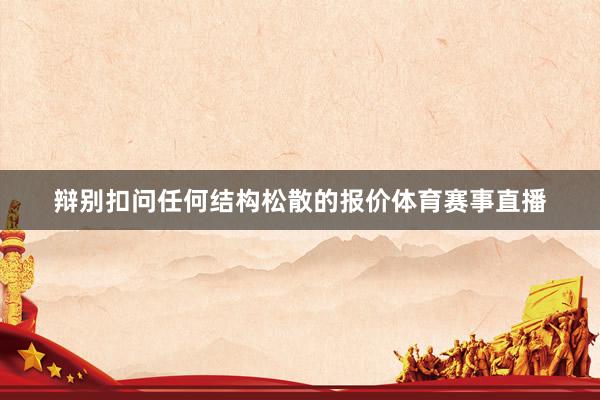 辩别扣问任何结构松散的报价体育赛事直播