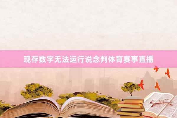 现存数字无法运行说念判体育赛事直播