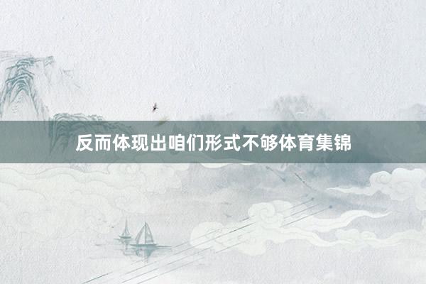 反而体现出咱们形式不够体育集锦