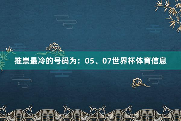 推崇最冷的号码为：05、07世界杯体育信息