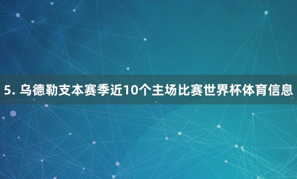 5. 乌德勒支本赛季近10个主场比赛世界杯体育信息