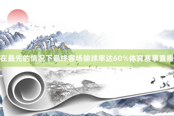 在最先的情况下最终客场输球率达60%体育赛事直播