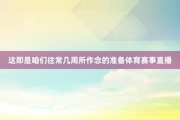 这即是咱们往常几周所作念的准备体育赛事直播