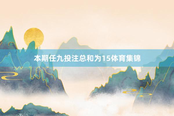 本期任九投注总和为15体育集锦