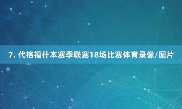 7. 代格福什本赛季联赛18场比赛体育录像/图片