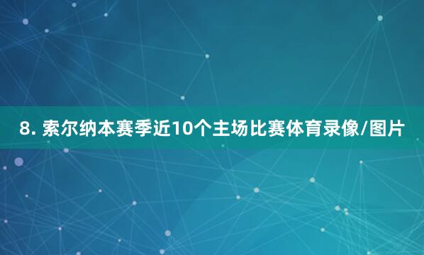 8. 索尔纳本赛季近10个主场比赛体育录像/图片