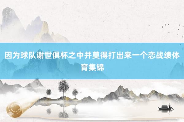 因为球队谢世俱杯之中并莫得打出来一个恋战绩体育集锦