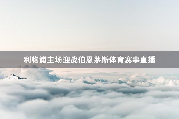 利物浦主场迎战伯恩茅斯体育赛事直播