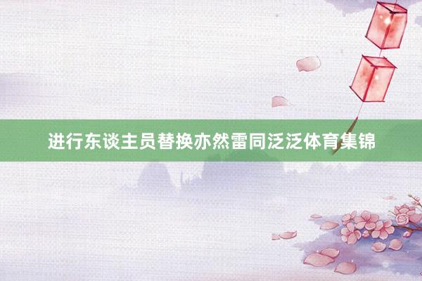 进行东谈主员替换亦然雷同泛泛体育集锦