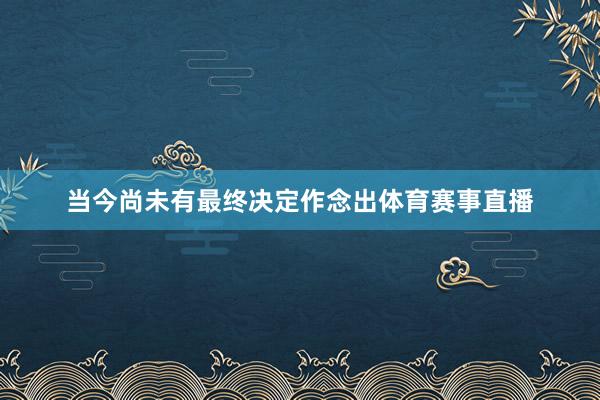 当今尚未有最终决定作念出体育赛事直播