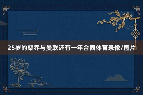 25岁的桑乔与曼联还有一年合同体育录像/图片