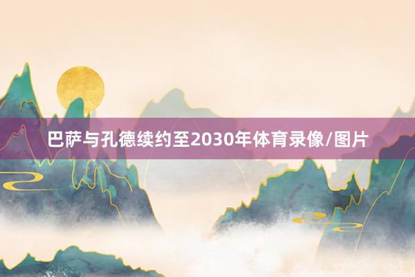 巴萨与孔德续约至2030年体育录像/图片