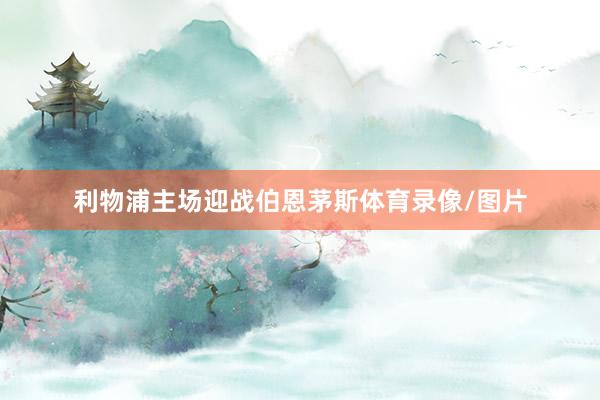 利物浦主场迎战伯恩茅斯体育录像/图片