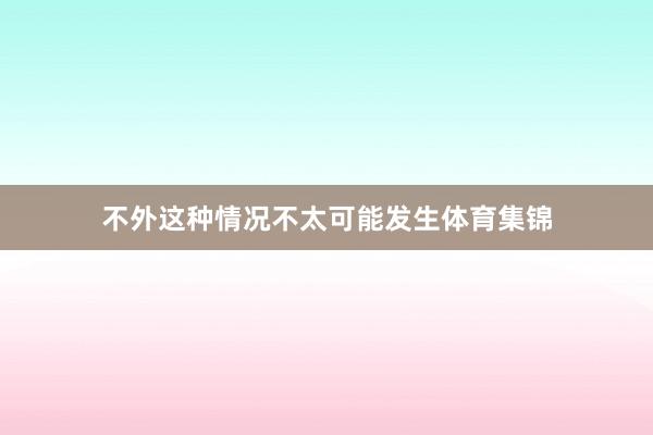 不外这种情况不太可能发生体育集锦