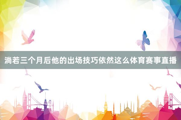 淌若三个月后他的出场技巧依然这么体育赛事直播