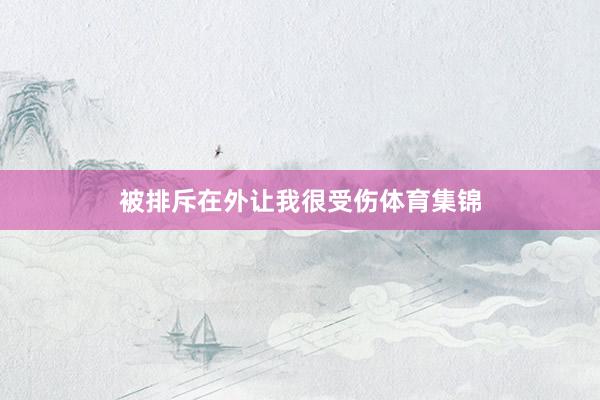被排斥在外让我很受伤体育集锦