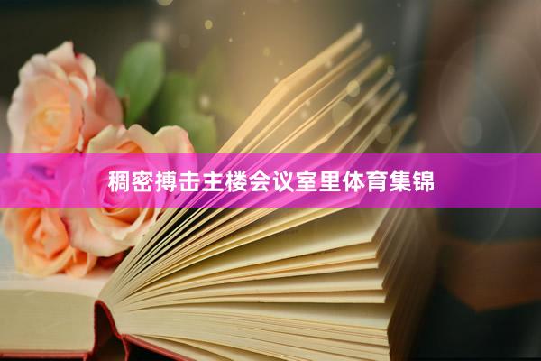 稠密搏击主楼会议室里体育集锦