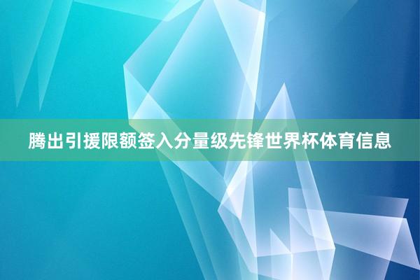 腾出引援限额签入分量级先锋世界杯体育信息