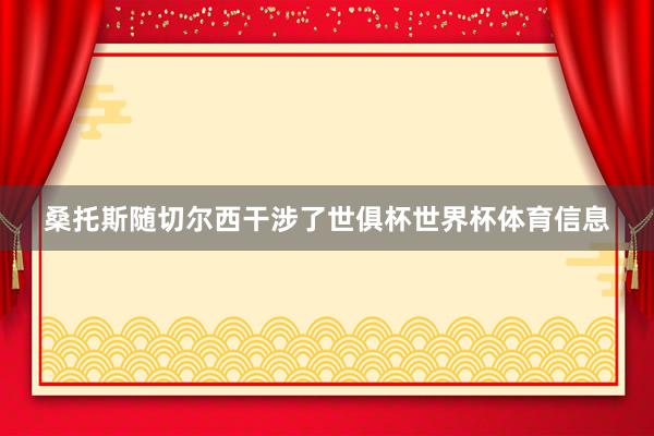 桑托斯随切尔西干涉了世俱杯世界杯体育信息