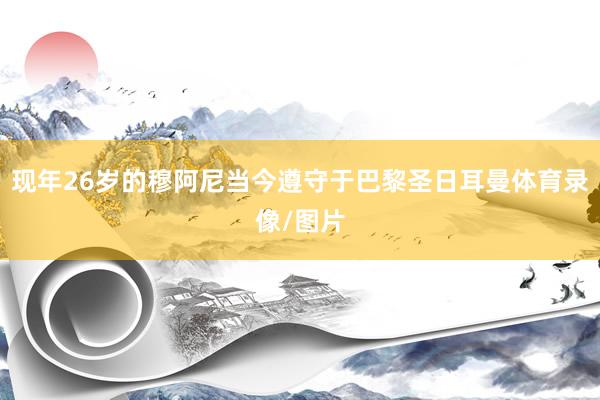 现年26岁的穆阿尼当今遵守于巴黎圣日耳曼体育录像/图片
