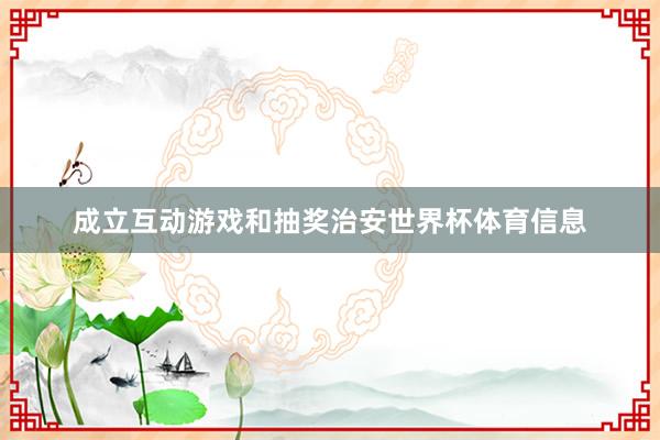 成立互动游戏和抽奖治安世界杯体育信息