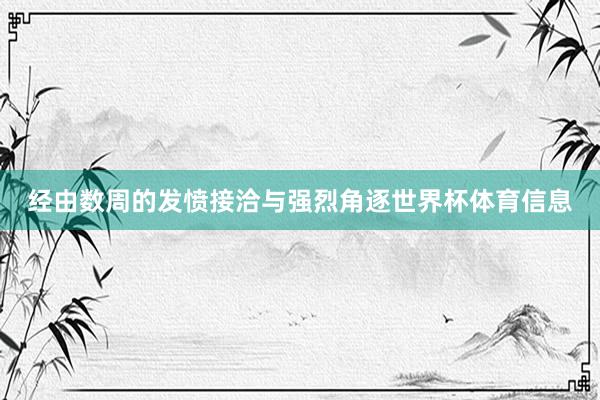 经由数周的发愤接洽与强烈角逐世界杯体育信息