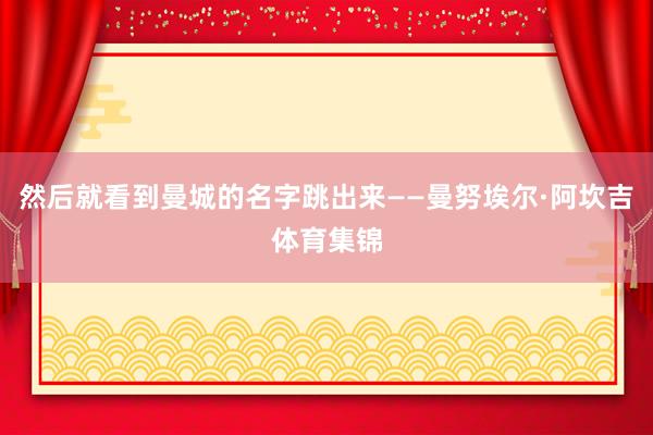 然后就看到曼城的名字跳出来——曼努埃尔·阿坎吉体育集锦