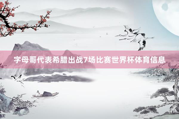 字母哥代表希腊出战7场比赛世界杯体育信息