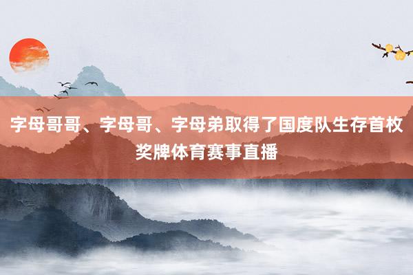 字母哥哥、字母哥、字母弟取得了国度队生存首枚奖牌体育赛事直播
