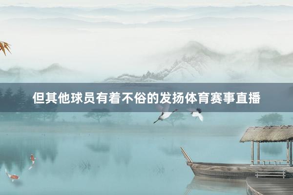 但其他球员有着不俗的发扬体育赛事直播