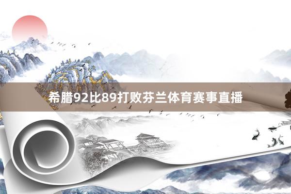 希腊92比89打败芬兰体育赛事直播