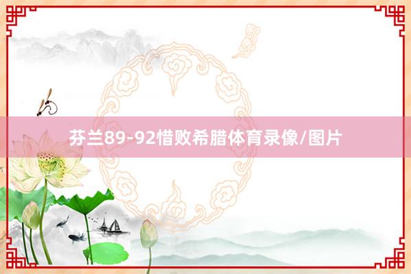 芬兰89-92惜败希腊体育录像/图片