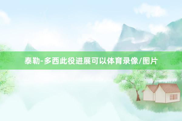 泰勒-多西此役进展可以体育录像/图片