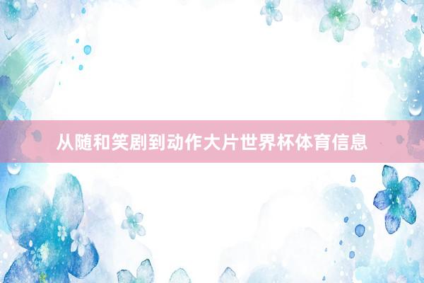 从随和笑剧到动作大片世界杯体育信息