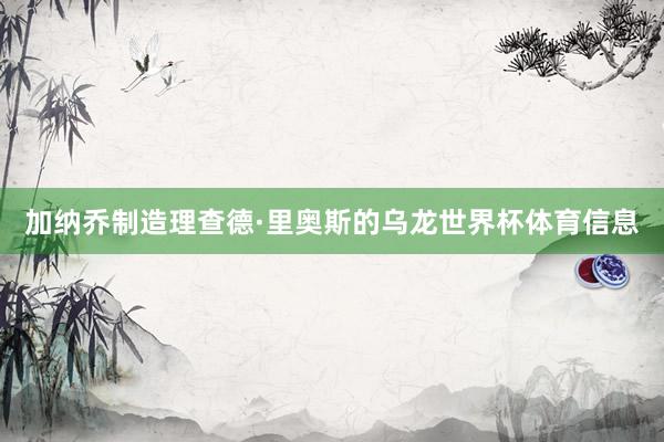 加纳乔制造理查德·里奥斯的乌龙世界杯体育信息