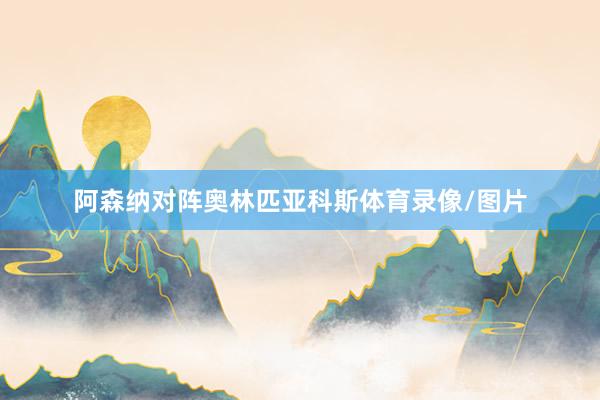 阿森纳对阵奥林匹亚科斯体育录像/图片